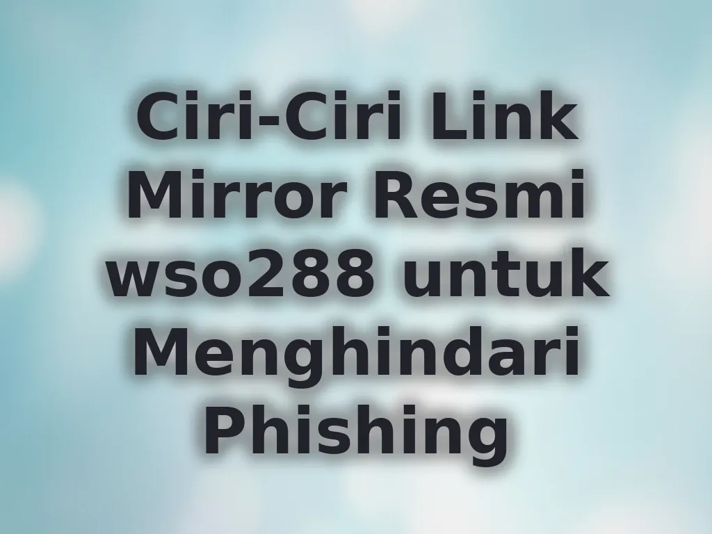 Ciri-Ciri Link Mirror Resmi wso288 untuk Menghindari Phishing