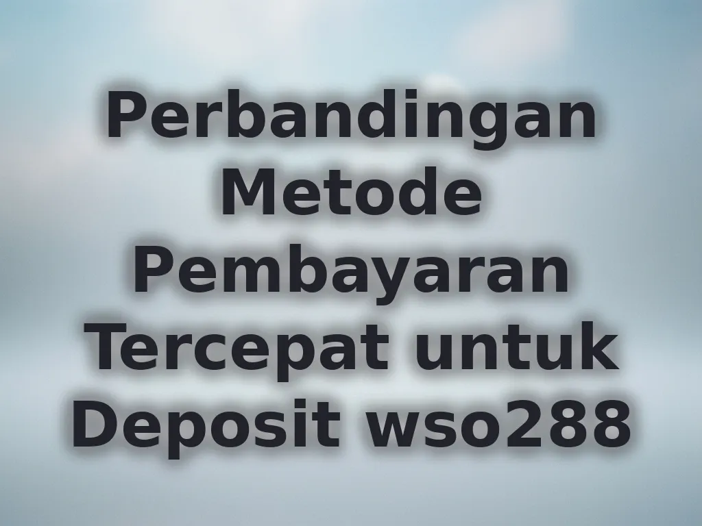 Perbandingan Metode Pembayaran Tercepat untuk Deposit wso288