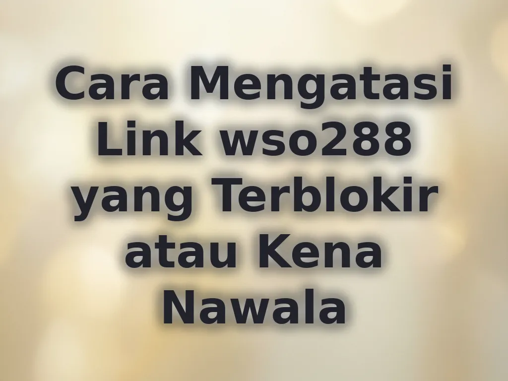 Cara Mengatasi Link wso288 yang Terblokir atau Kena Nawala